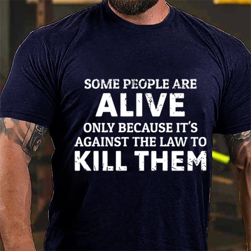 Some People Are Alive Only Because It's Against The Law To Kill Them Cotton T-shirt-Maturelion