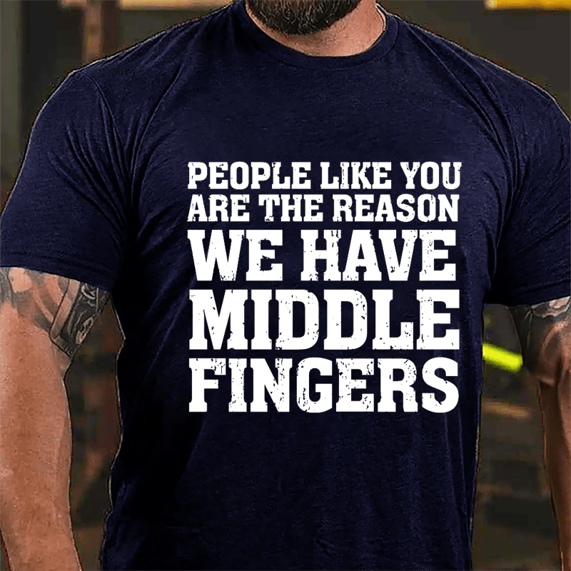 People Like You Are The Reason We Have Middle Fingers Cotton T-shirt-Maturelion