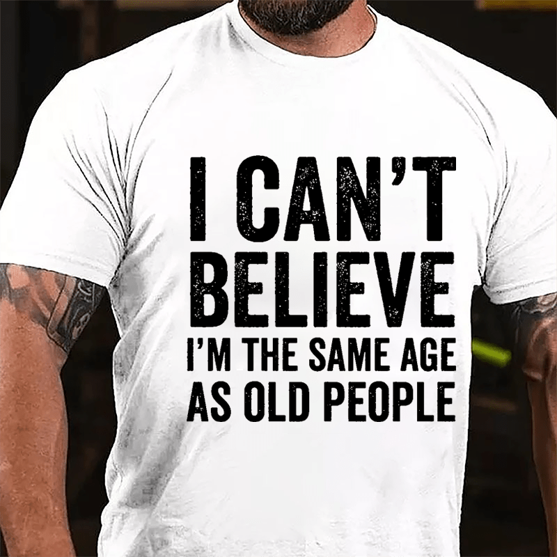 I Can't Believe I'm The Same Age As Old People Cotton T-shirt-Maturelion