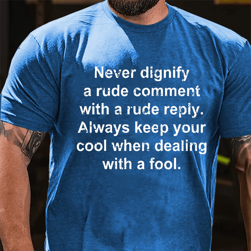 Never Dignify A Rude Comment With A Rude Reply Always Keep Your Cool When Dealing With A Fool Cotton T-shirt-Maturelion