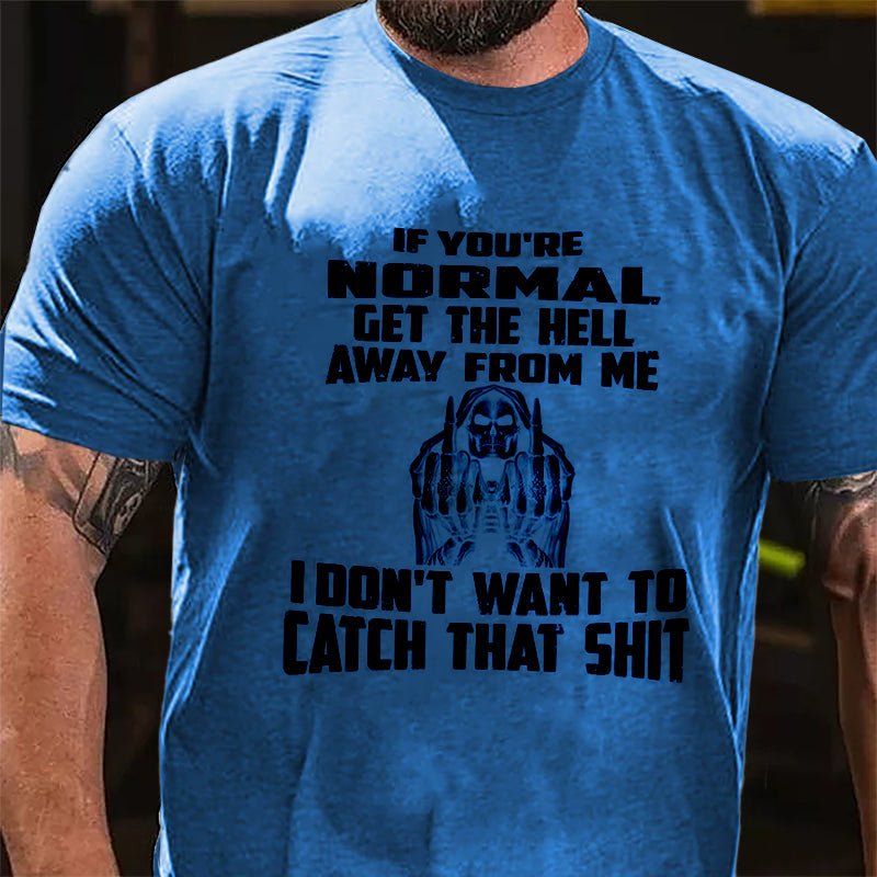 If You're Normal Get The Hell Away From Me I Don't Want To Catch That Shit Cotton T-shirt-Maturelion
