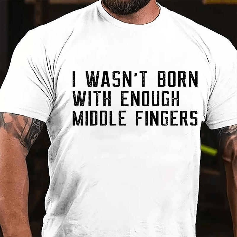 I Wasn't Born With Enough Middle Fingers Cotton T-shirt-Maturelion