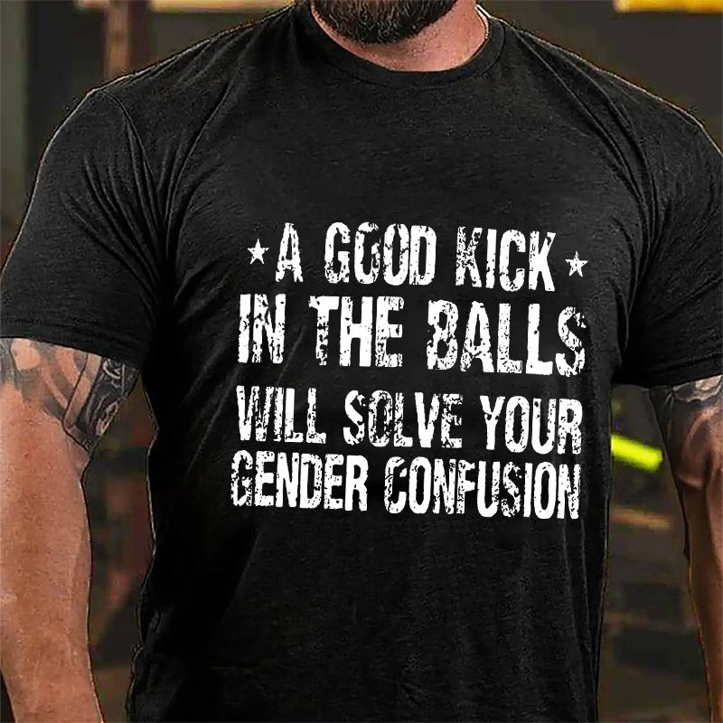 A Good Kick In The Balls Will Solve Your Gender Confusion Men's Funny Cotton T-shirt -Maturelion