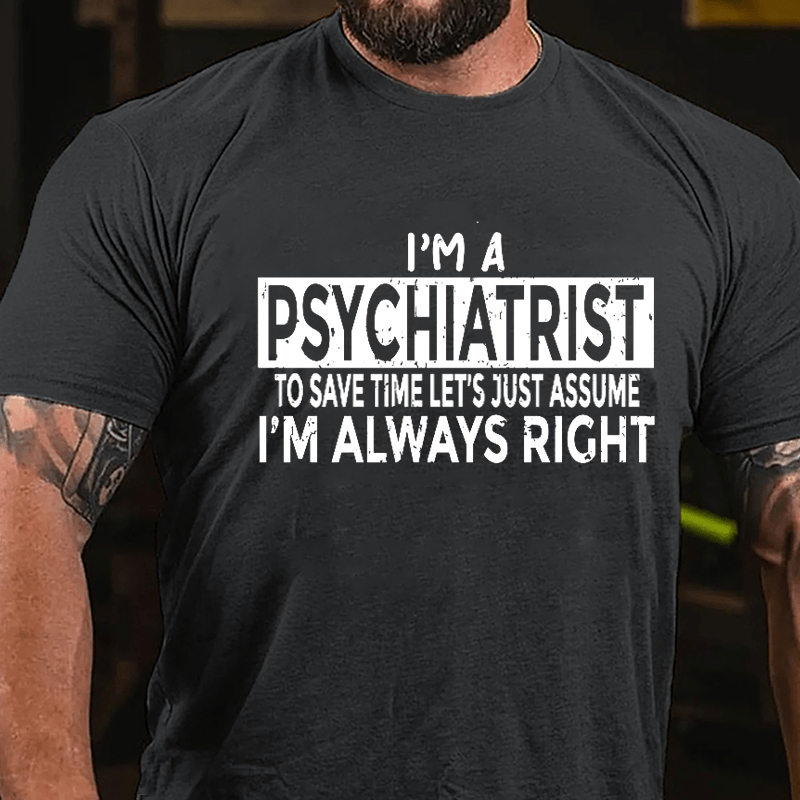 I'm A Psychiatrist To Save Time Let's Just Assume I'm Always Right Cotton T-shirt-Maturelion