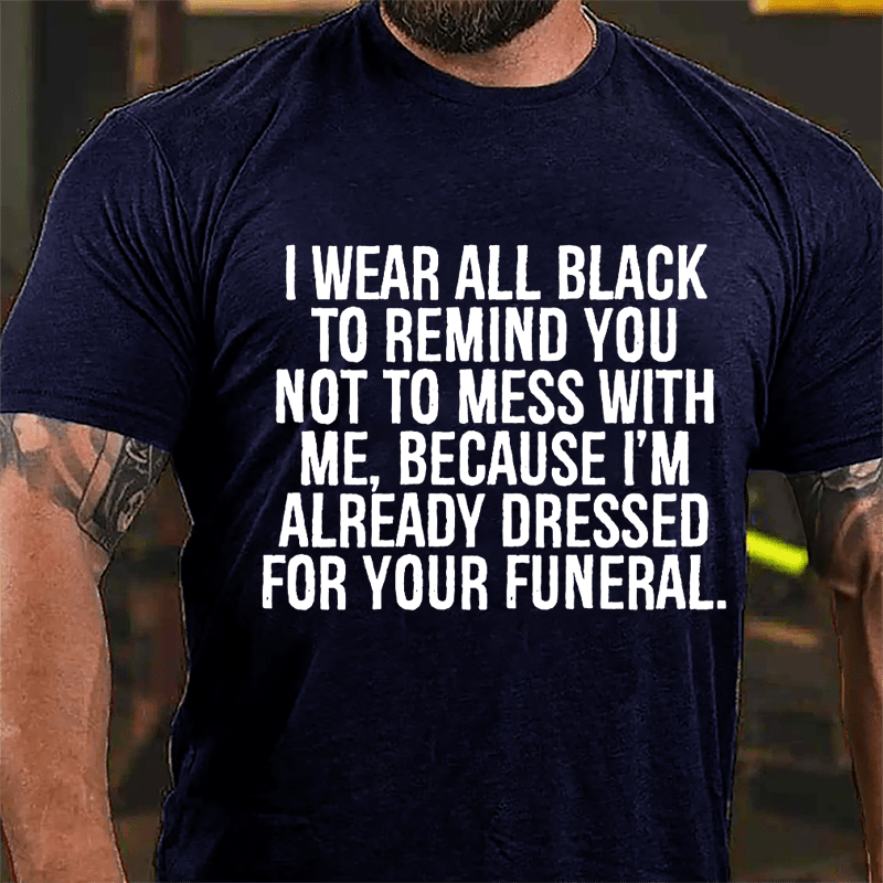 I Wear All Black To Remind You Not To Mess With Me Because I'm Already Dressed For Your Funeral Cotton T-shirt-Maturelion