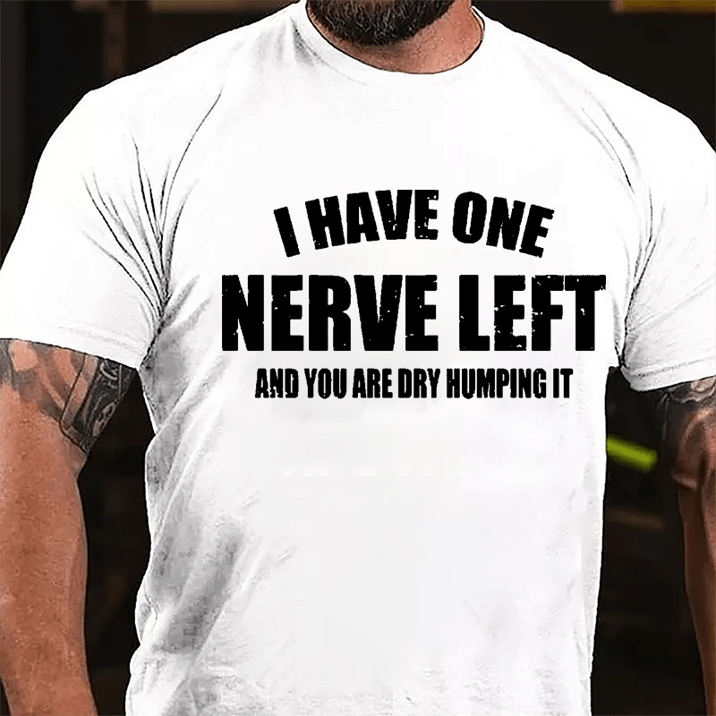 I Have One Nerve Left And You Are Dry Humping It Cotton T-shirt-Maturelion