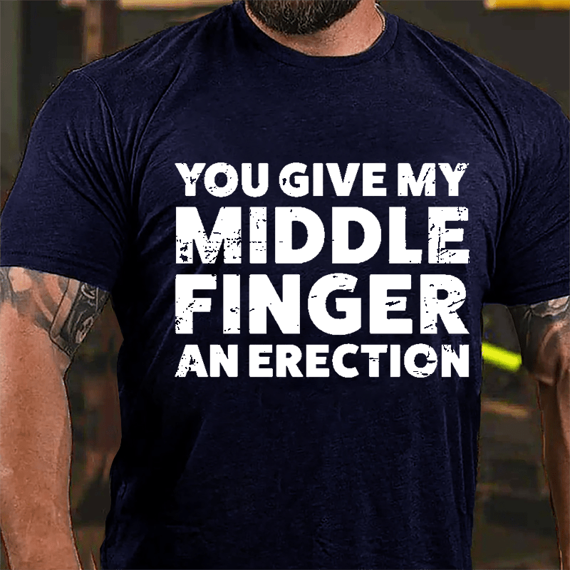 You Give My Middle Finger An Erection Cotton T-shirt -Maturelion