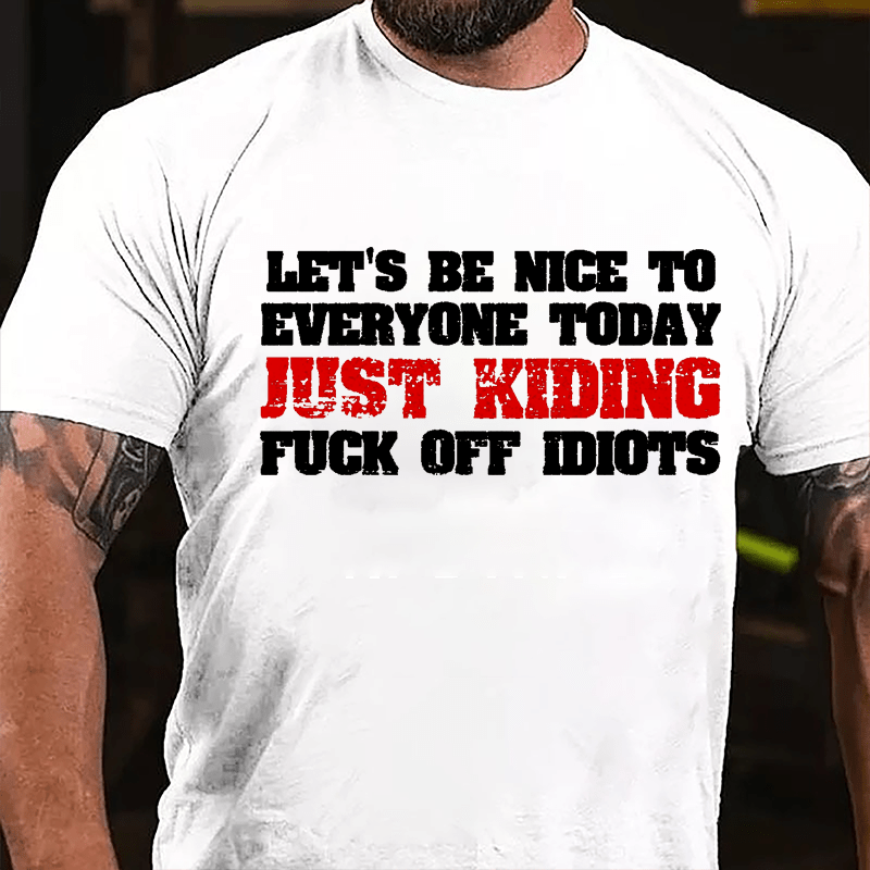 Let's Be Nice To Everyone Today Just Kidding Fuck Off Idiots Cotton T-shirt-Maturelion