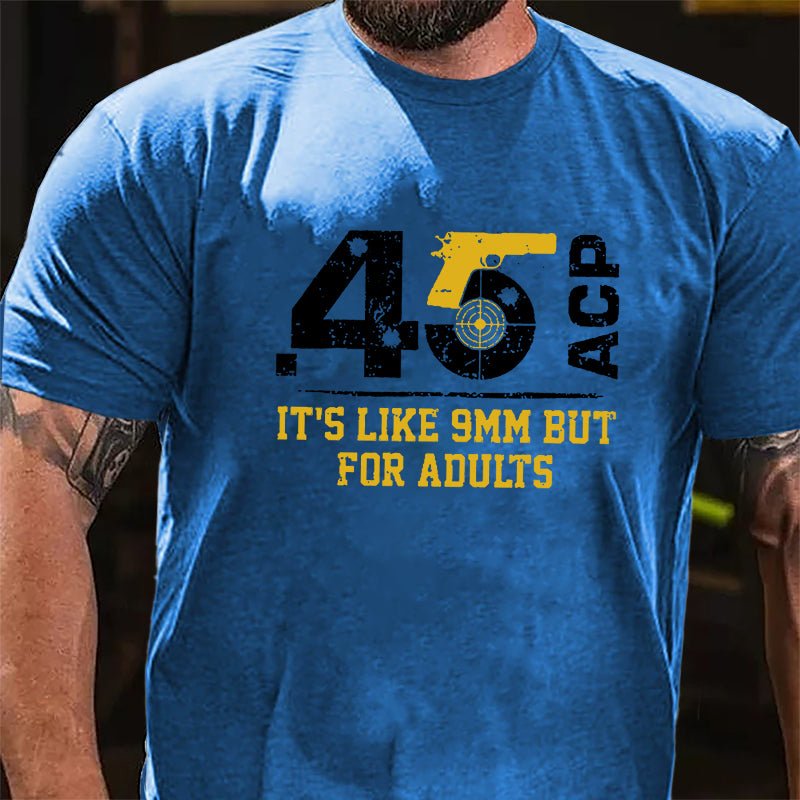 .45 ACP It's Like 9mm But For Adults Cotton T-shirt (Free Customization)