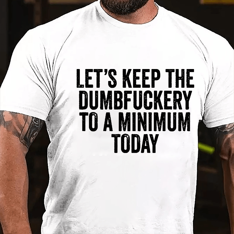 Let's Keep The Dumbfuckery To A Minimum Today Cotton T-shirt -Maturelion