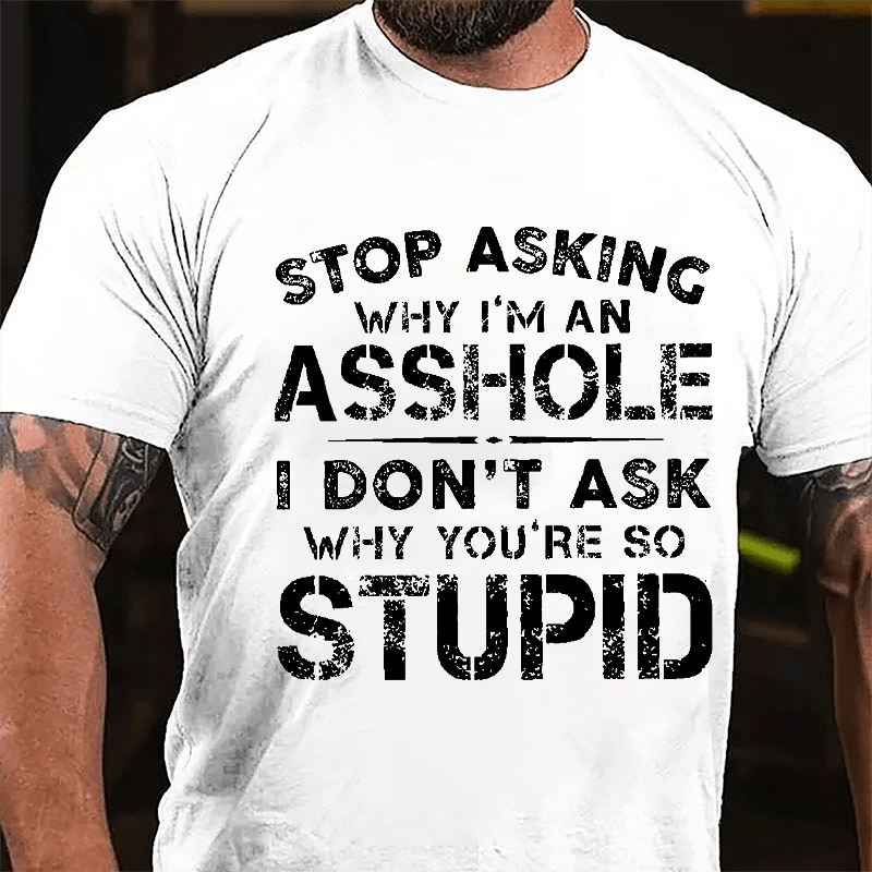 Stop Asking Why I'm An Asshole I Don't Ask Why You're So Stupid Funny Cotton T-shirt-Maturelion