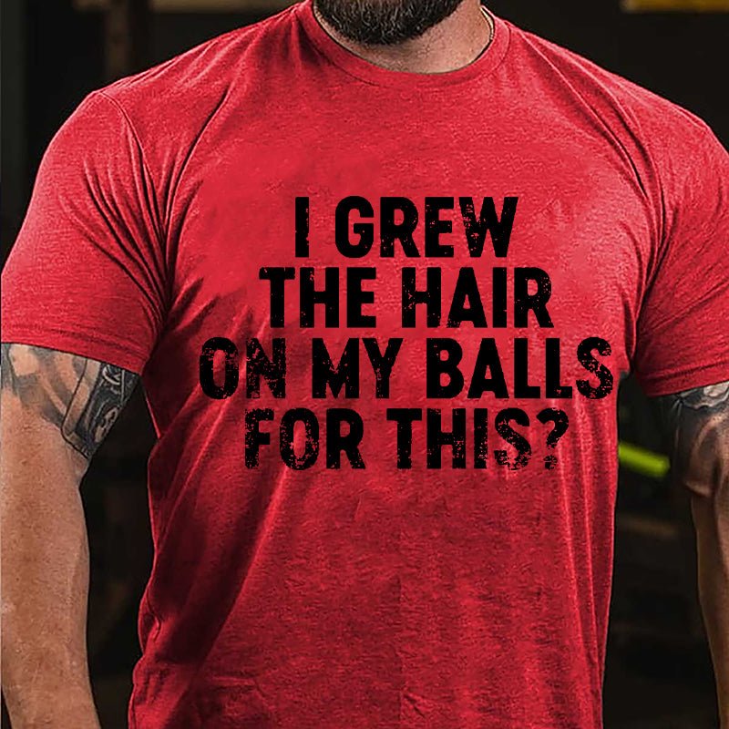 I Grew The Hair On My Balls For This Cotton T-shirt-Maturelion