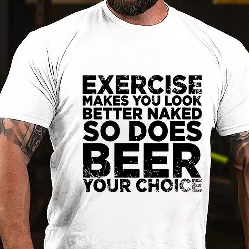 Exercise Makes You Look Better Naked So Does Beer Your Choice Cotton T-shirt-Maturelion