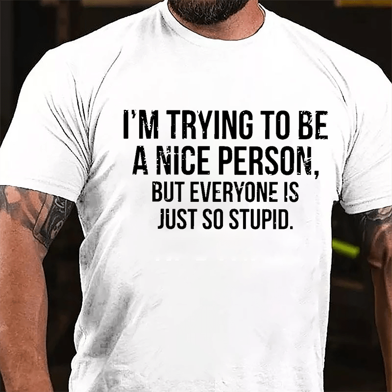 I'm Trying To Be A Nice Person But Everyone Is Just So Stupid Cotton T-shirt-Maturelion