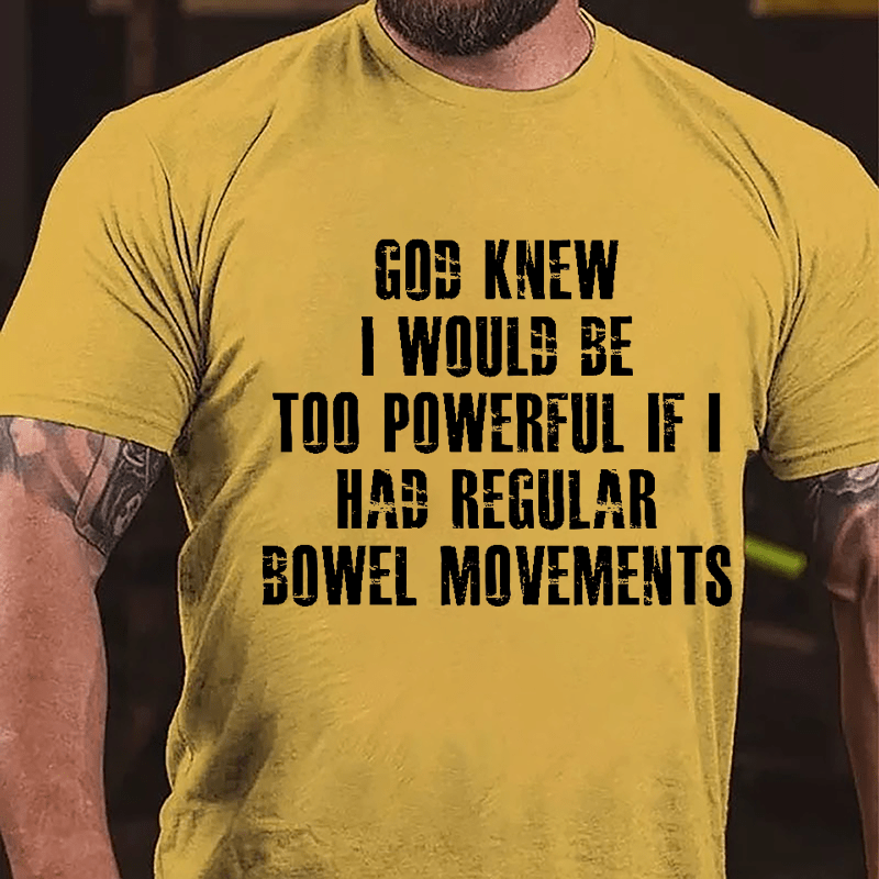 God Knew I Would Be Too Powerful If I Had Regular Bowel Movements Cotton T-shirt-Maturelion