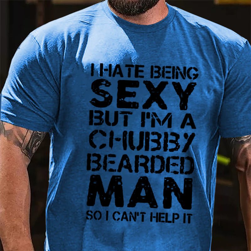 I Hate Being Sexy But I'm A Chubby Bearded Man So I Can't Help It Cotton T-shirt -Maturelion