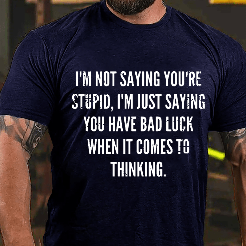 I'm Not Saying You're Stupid I'm Just Saying You Have Bad Luck When It Comes To Thinking Cotton T-shirt-Maturelion