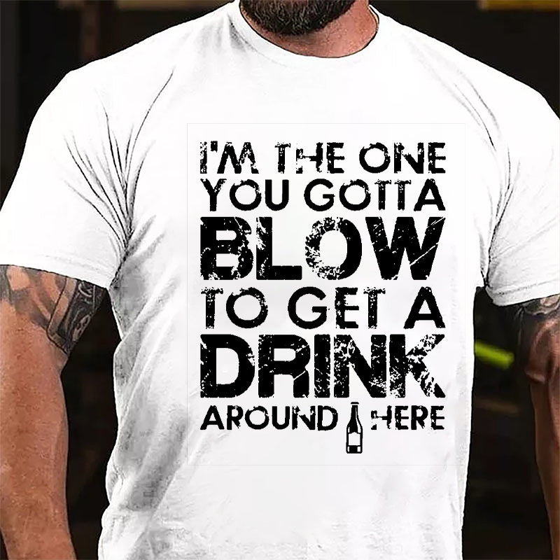 I'm The One You Gotta Blow To Get A Drink Around Here Cotton T-shirt-Maturelion