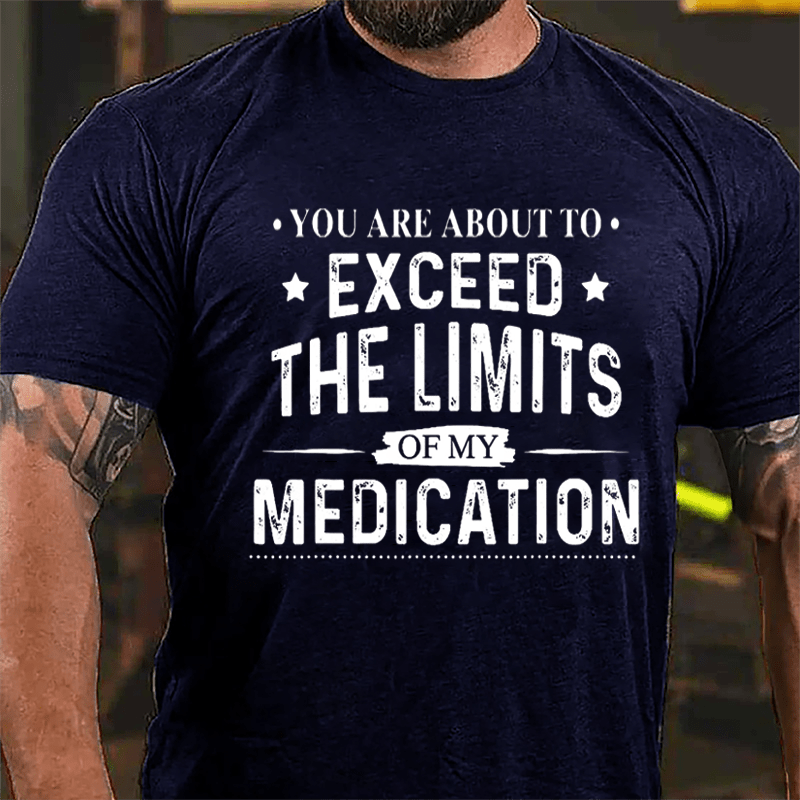 You Are About To Exceed The Limits Of My Medication Sarcastic Cotton T-shirt-Maturelion
