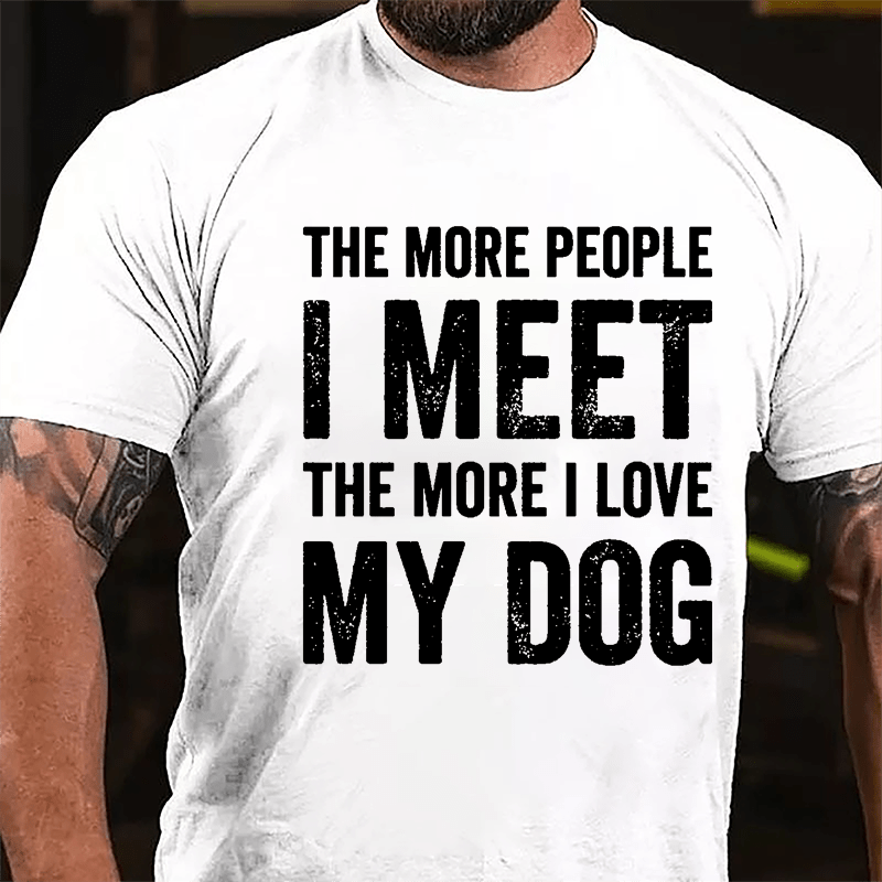 The More People I Meet The More I Love My Dog Cotton T-shirt -Maturelion