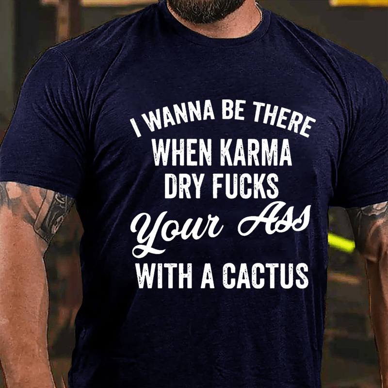 I Wanna Be There When Karma Dry Fucks Your Ass With A Cactus Funny Cotton T-shirt-Maturelion