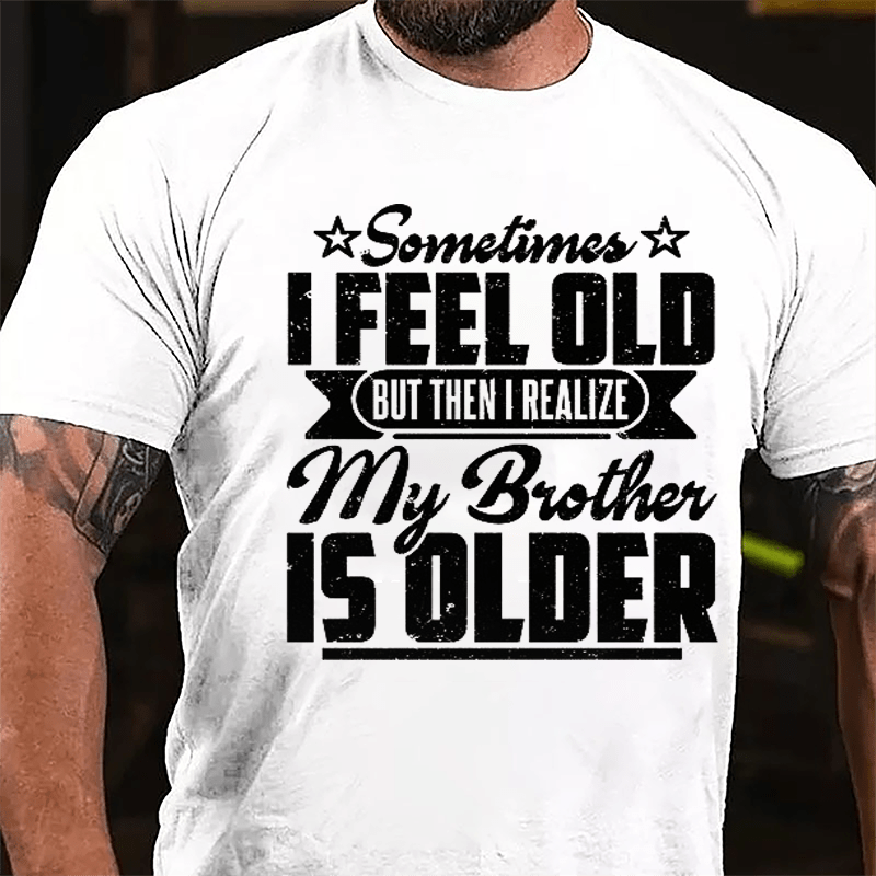 Sometimes I Feel Old But Then I Realize My Brother Is Older Men's Funny Cotton T-shirt-Maturelion