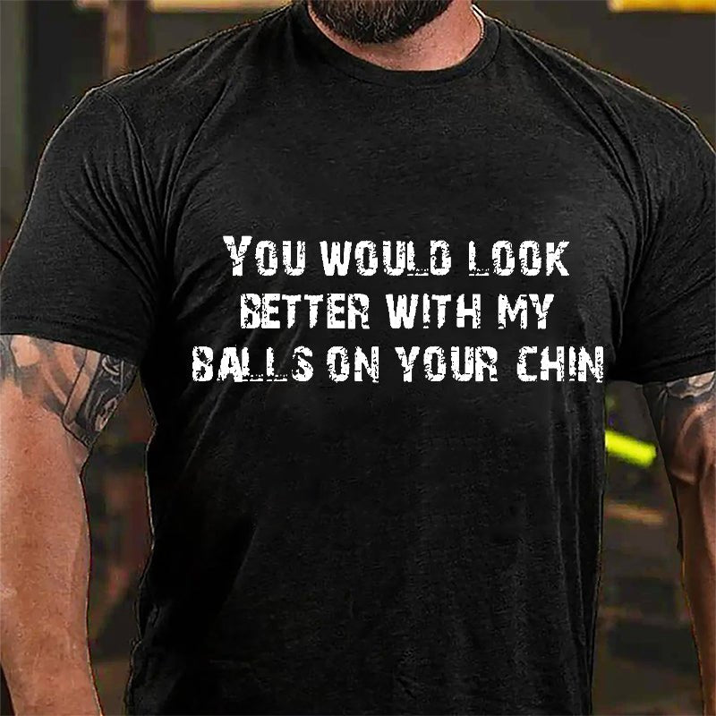 You Would Look Better With My Balls On Your Chin Cotton T-shirt-Maturelion