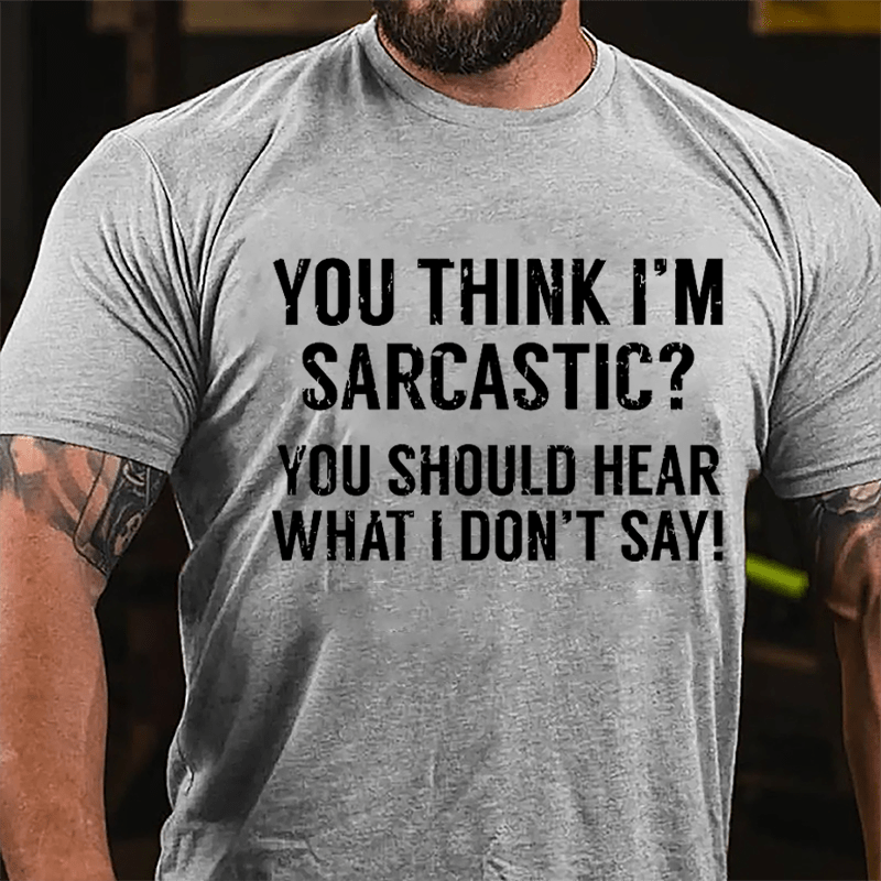 You Think I'm Sarcastic? You Should Hear What I Don't Say Men's Funny Cotton T-shirt-Maturelion