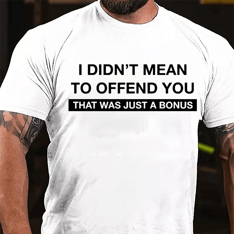 I Didn't Mean To Offend You That Was Just A Bonus Cotton T-shirt-Maturelion