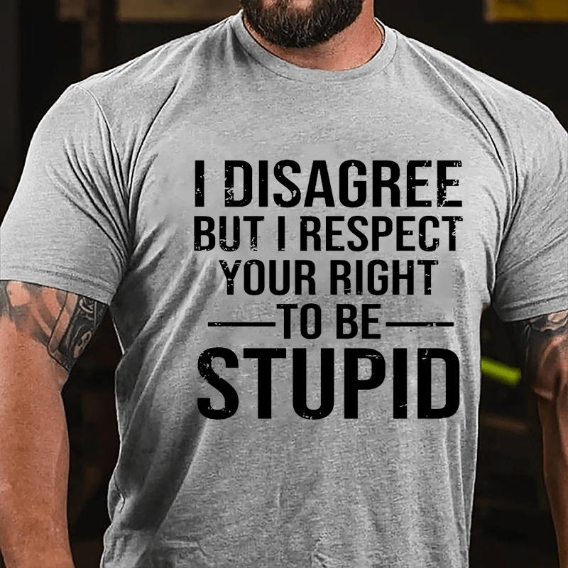 I Disagree But I Respect Your Right To Be Stupid Cotton T-shirt-Maturelion