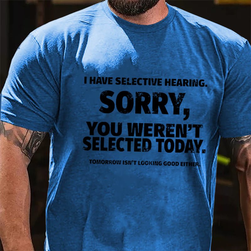 I Have Selective Hearing Sorry You Weren't Selected Today Funny Cotton T-shirt-Maturelion