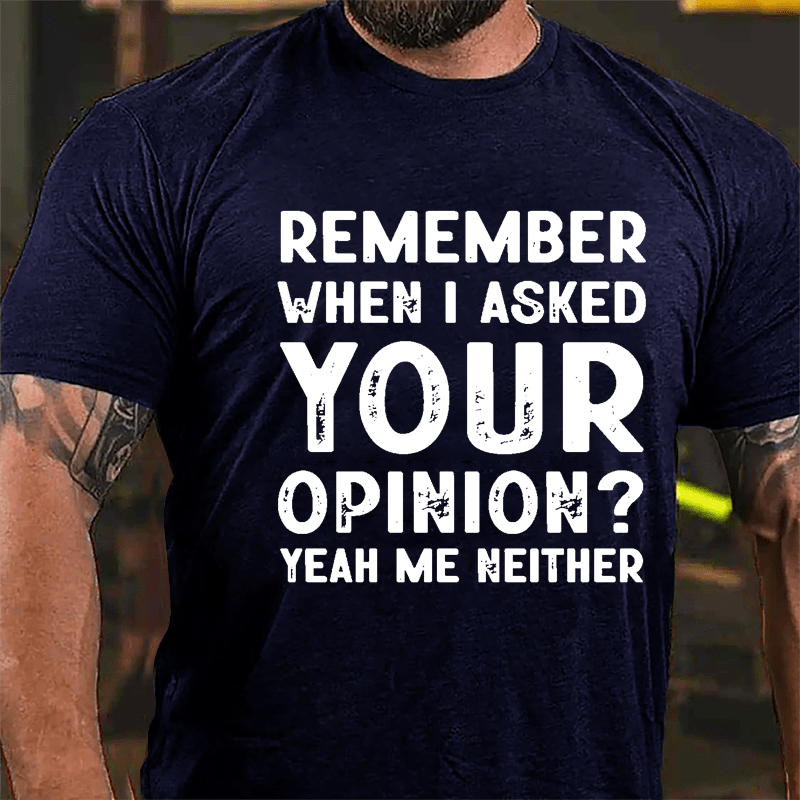 Remember When I Asked Your Opinion? Yeah Me Neither Cotton T-shirt-Maturelion