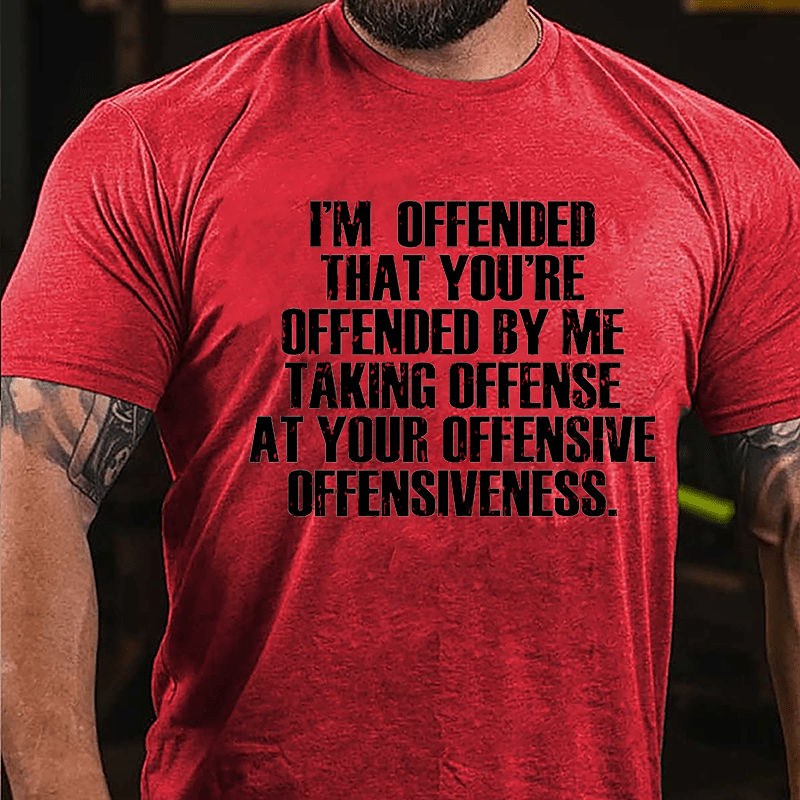 I'm Offended That You're Offended By Me Taking Offense At Your Offensive Offensiveness Cotton T-shirt-Maturelion