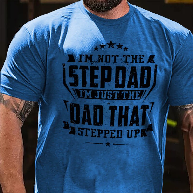 I'm Not The Step Dad I'm Just The Dad That Stepped Up Cotton T-shirt (Free Customization)-Maturelion