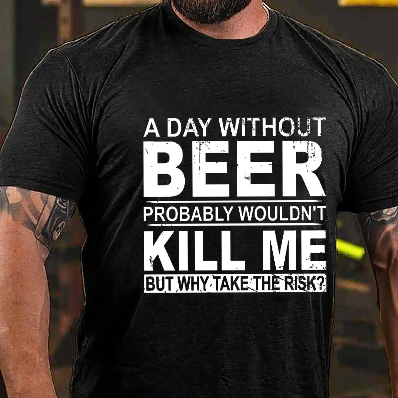 A Day Without Beer Probably Wouldn't Kill Me But Why Take The Risk Funny Drinking Cotton T-shirt-Maturelion