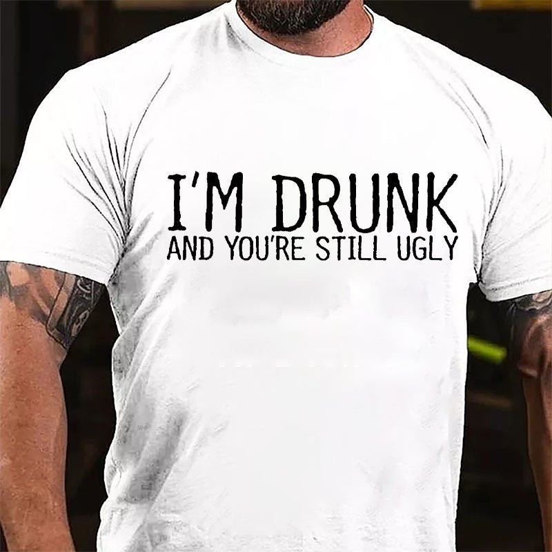 I'm Drunk And You're Still Ugly Cotton T-shirt-Maturelion