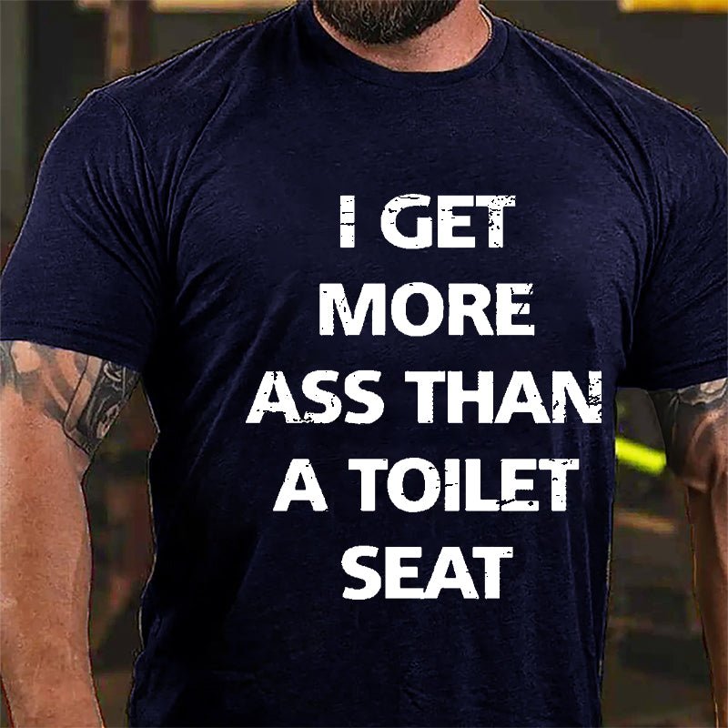 I Get More Ass Than A Toilet Seat Cotton T-shirt-Maturelion