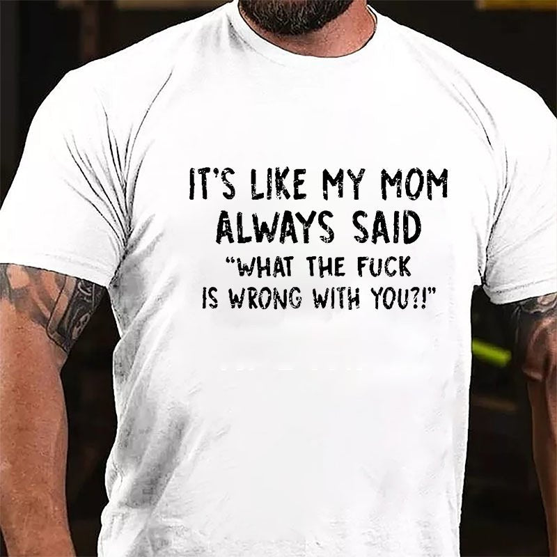 It's Like My Mom Always Said What The Fuck Is Wrong With You Casual Letters Print Cotton T-Shirt (Free Customization)-Maturelion