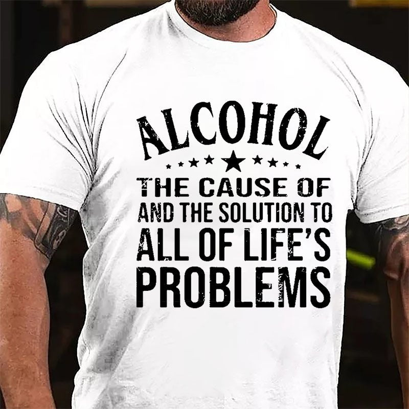 Alcohol The Cause Of And The Solution To All Of Life's Problems Cotton T-shirt-Maturelion
