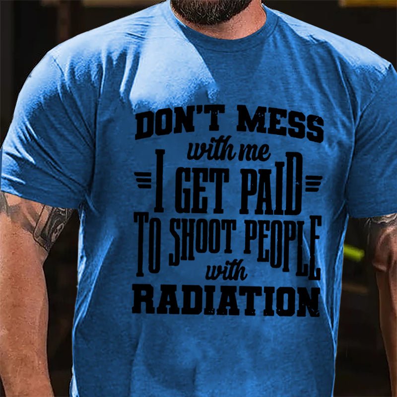 Don't Mess With Me I Get Paid To Shoot People With Radiation Cotton T-shirt-Maturelion