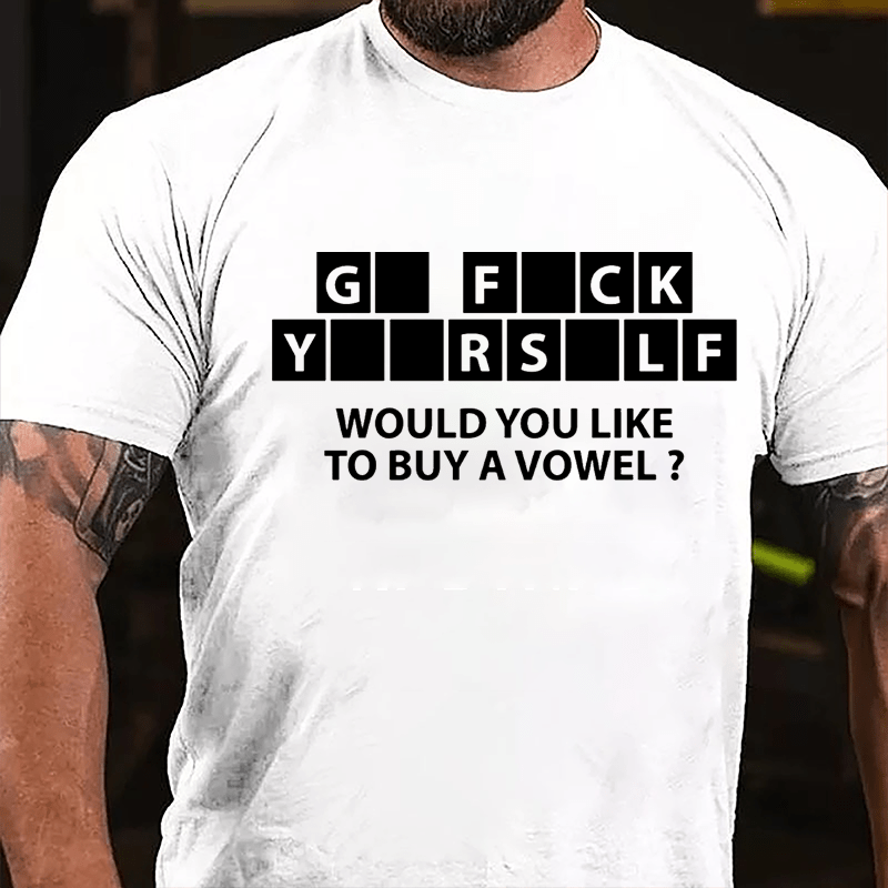 Go Fuck Yourself Would You Like To Buy A Vowel Funny Cotton T-shirt-Maturelion