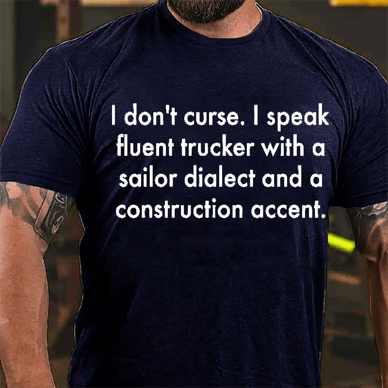 I Don't Curse I Speak Fluent Trucker With A Sailor Dialect And A Construction Accent Cotton T-shirt-Maturelion