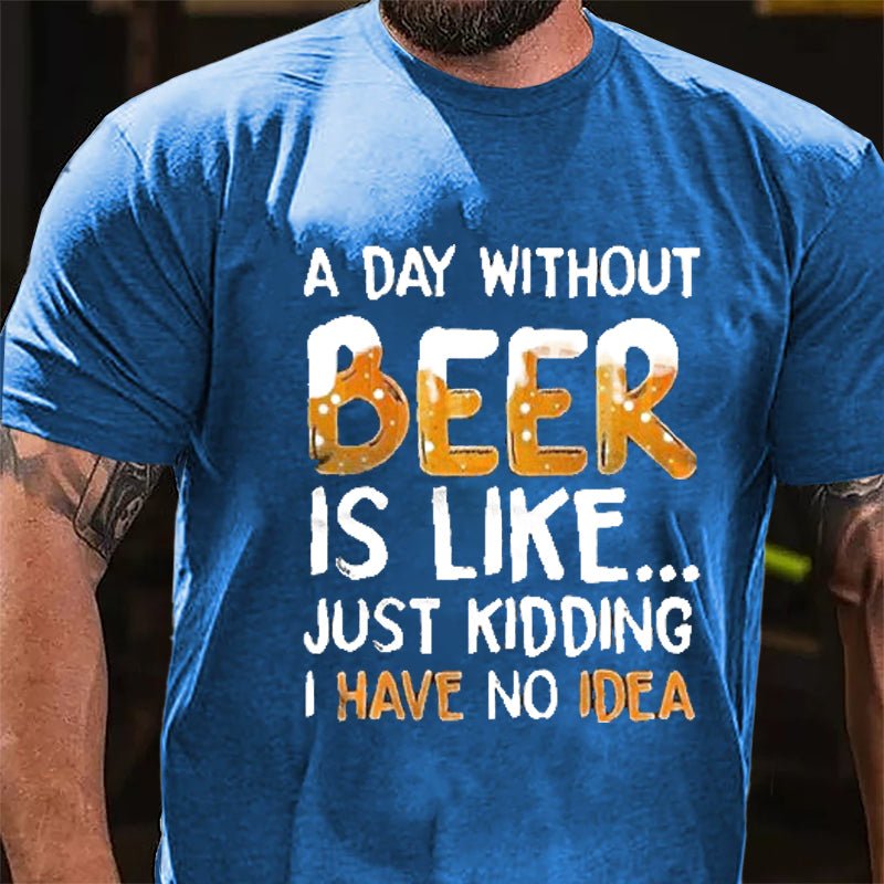 A Day Without Beer Is Like...Just Kidding I Have No Idea Cotton T-shirt-Maturelion