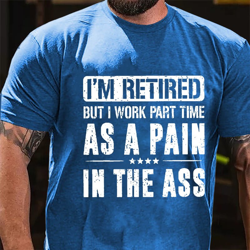 I'm Retired But I Work Part Time As A Pain In The Ass Cotton T-shirt-Maturelion