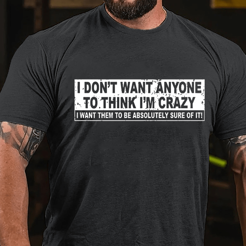 I Don't Want Anyone To Think I'm Crazy I Want Them To Be Absolutely Sure Of It Cotton T-shirt-Maturelion