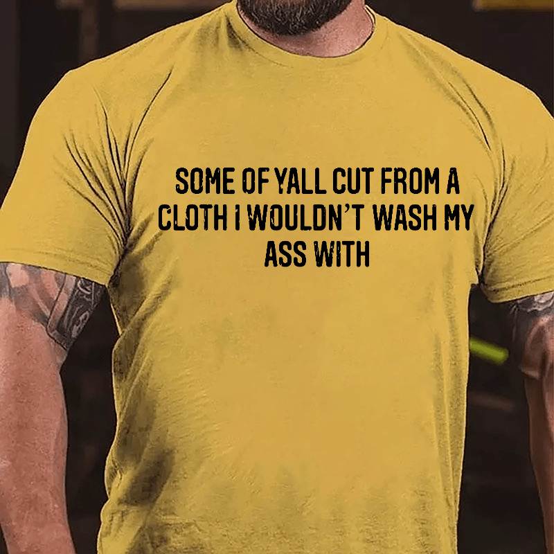 Some Of Yall Cut From A Cloth I Wouldn't Wash My Ass With Cotton T-shirt-Maturelion