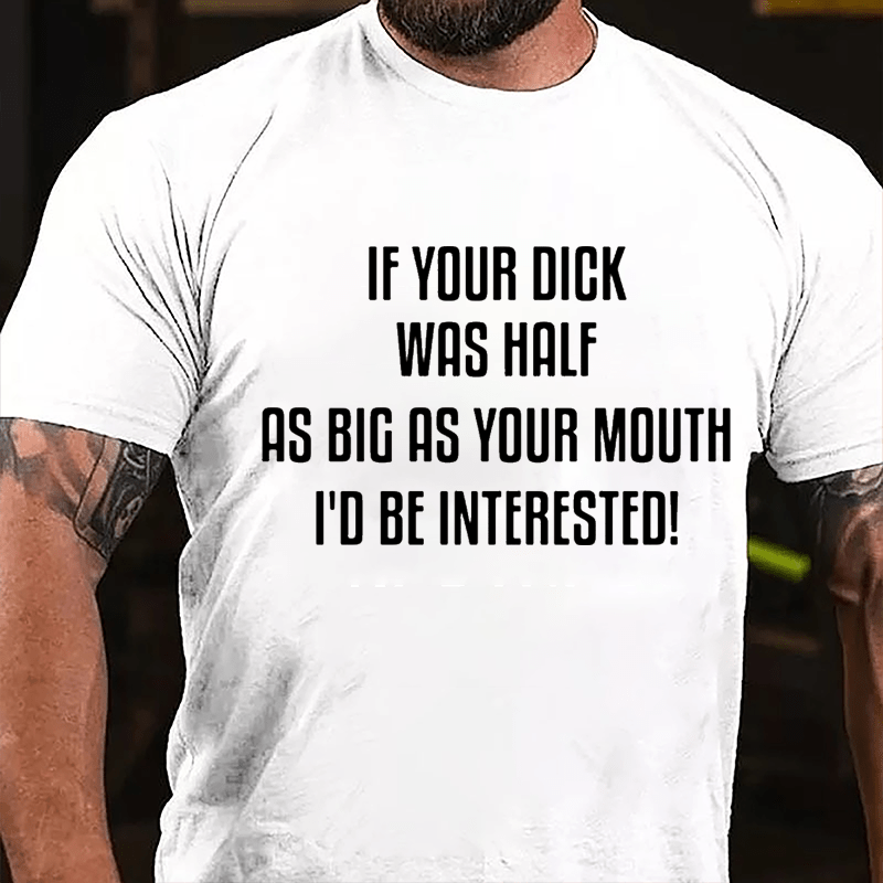 If Your Dick Was Half As Big As Your Mouth I'd Be Interested Cotton T-shirt-Maturelion