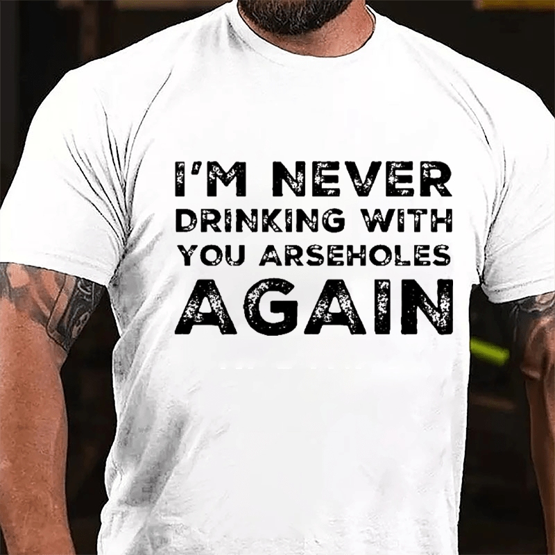 I'm Never Drinking With You Arseholes Again Cotton T-shirt-Maturelion