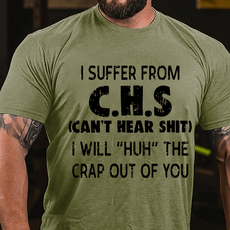 I Suffer From C.H.S (Can't Hear Shit) I Will "Huh" The Crap Out Of You Funny Sarcastic Cotton T-shirt-Maturelion