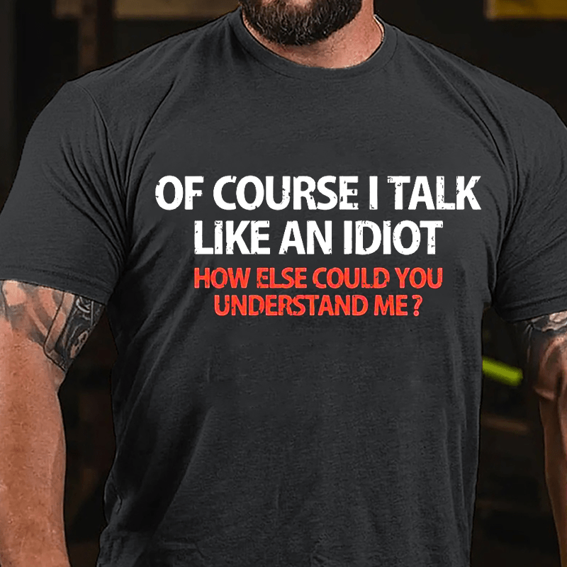 Of Course I Talk Like An Idiot How Else Could You Understand Me Cotton T-shirt-Maturelion